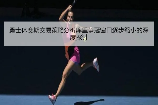 勇士休赛期交易策略分析库里争冠窗口逐步缩小的深度探讨