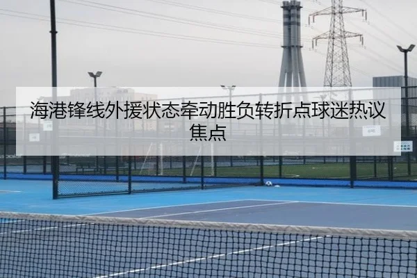 海港锋线外援状态牵动胜负转折点球迷热议焦点